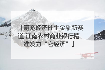 萌宠经济催生金融新赛道 江南农村商业银行精准发力“它经济”